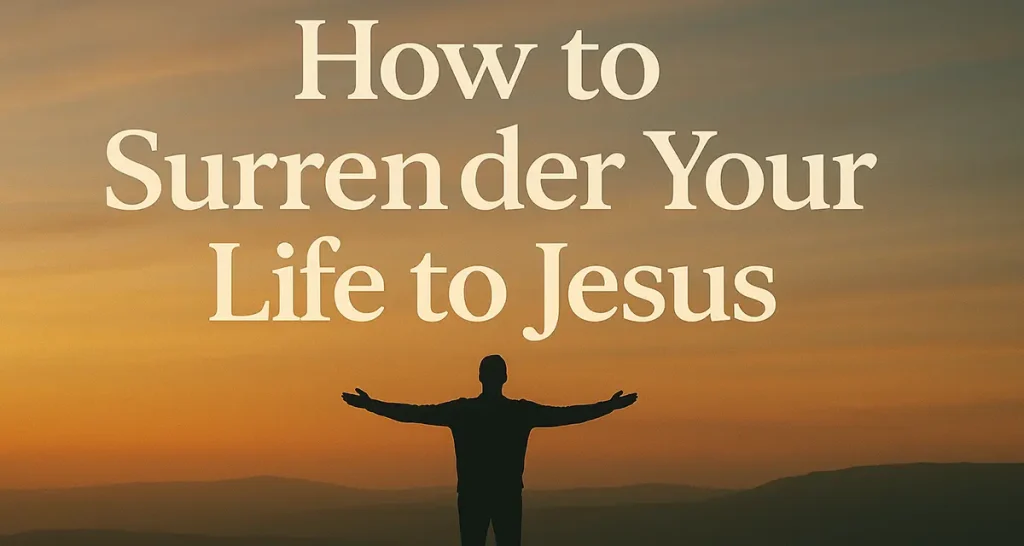 A man with open arms with the message: surrender your life to Him today